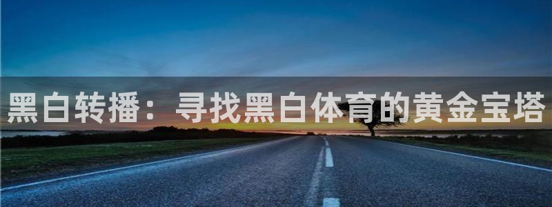 劲爆体育免费直播nba边看边玩1.新通道.club：黑白转播：寻找黑白体育的黄金宝塔