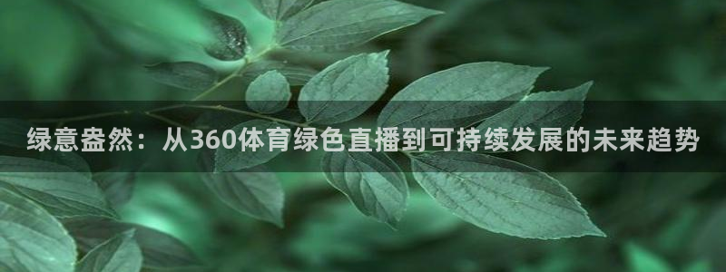 劲爆体育高清直播：绿意盎然：从360体育绿色直播到可持续发展的未来趋势